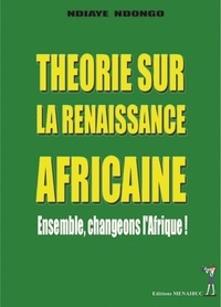 Ndongo Ndiaye - Théorie sur la renaissance africaine - Ensemble, changeons l'Afrique !.