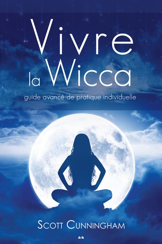 Vivre la wicca ; Guide avancé de pratique individuelle